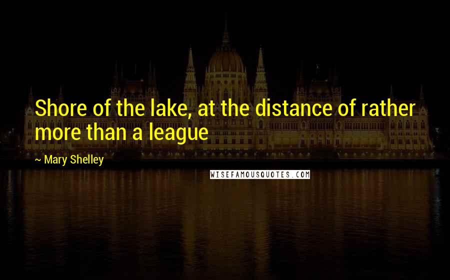 Mary Shelley Quotes: Shore of the lake, at the distance of rather more than a league