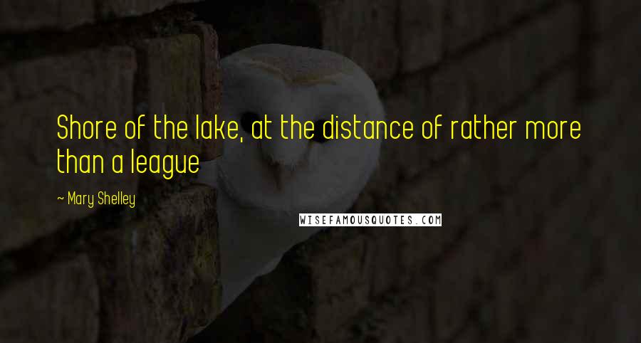 Mary Shelley Quotes: Shore of the lake, at the distance of rather more than a league