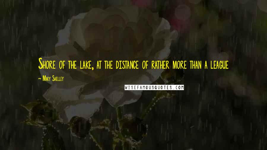 Mary Shelley Quotes: Shore of the lake, at the distance of rather more than a league