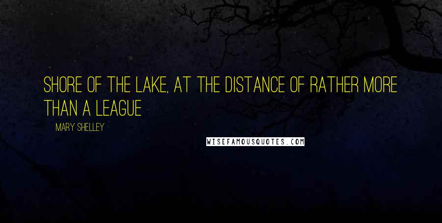 Mary Shelley Quotes: Shore of the lake, at the distance of rather more than a league