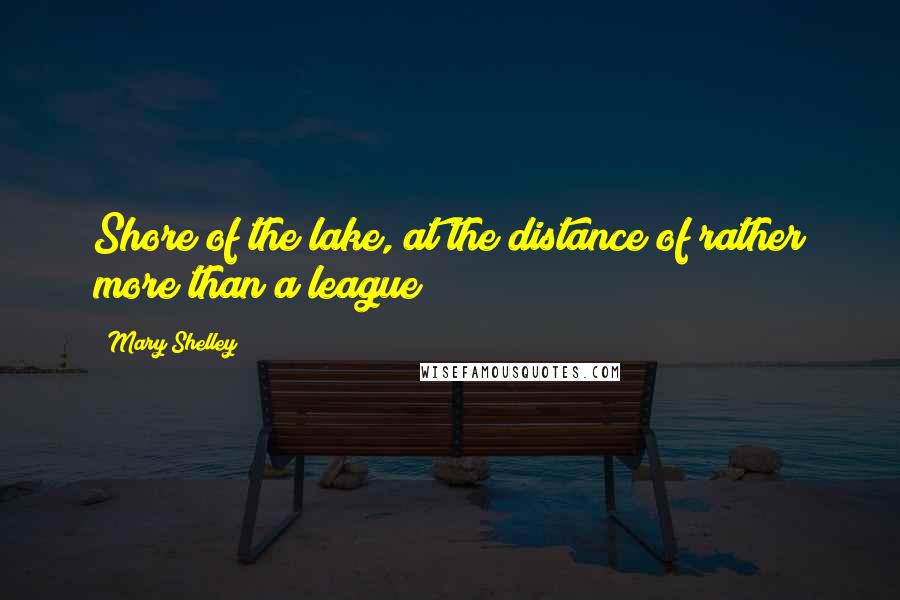 Mary Shelley Quotes: Shore of the lake, at the distance of rather more than a league