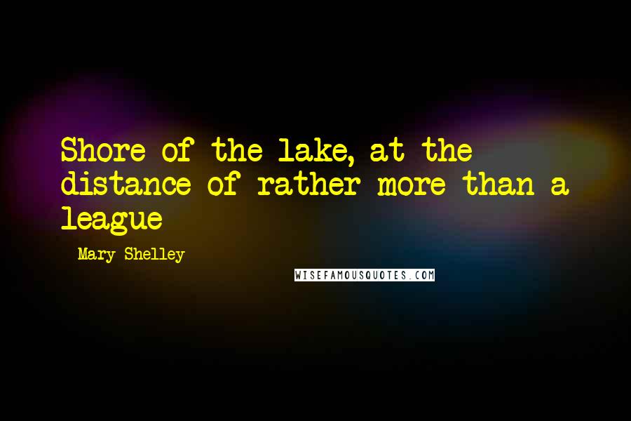 Mary Shelley Quotes: Shore of the lake, at the distance of rather more than a league