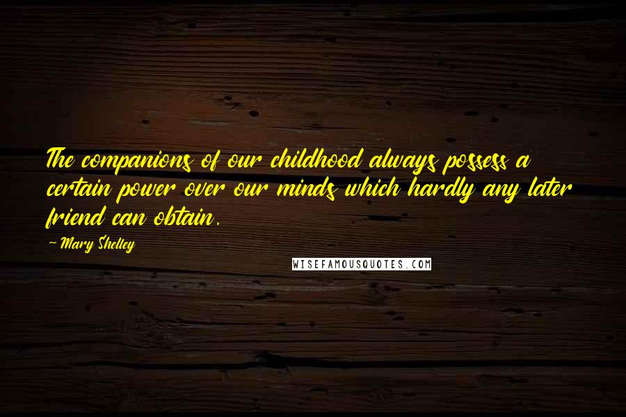 Mary Shelley Quotes: The companions of our childhood always possess a certain power over our minds which hardly any later friend can obtain.