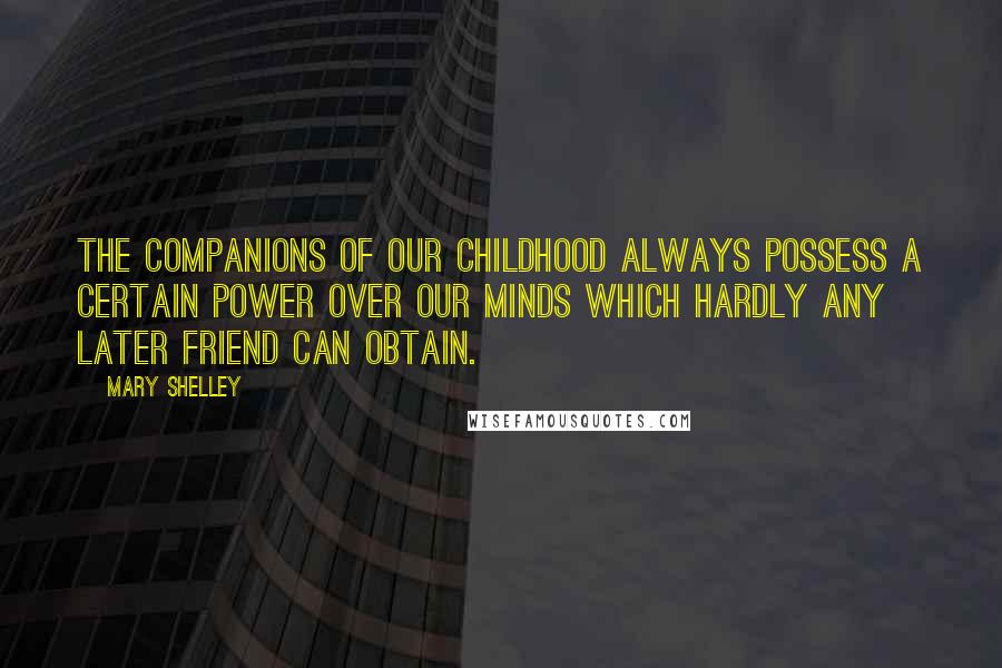 Mary Shelley Quotes: The companions of our childhood always possess a certain power over our minds which hardly any later friend can obtain.