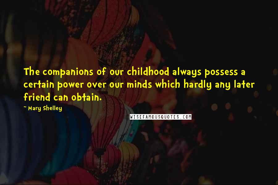 Mary Shelley Quotes: The companions of our childhood always possess a certain power over our minds which hardly any later friend can obtain.