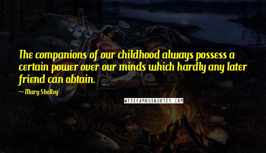 Mary Shelley Quotes: The companions of our childhood always possess a certain power over our minds which hardly any later friend can obtain.