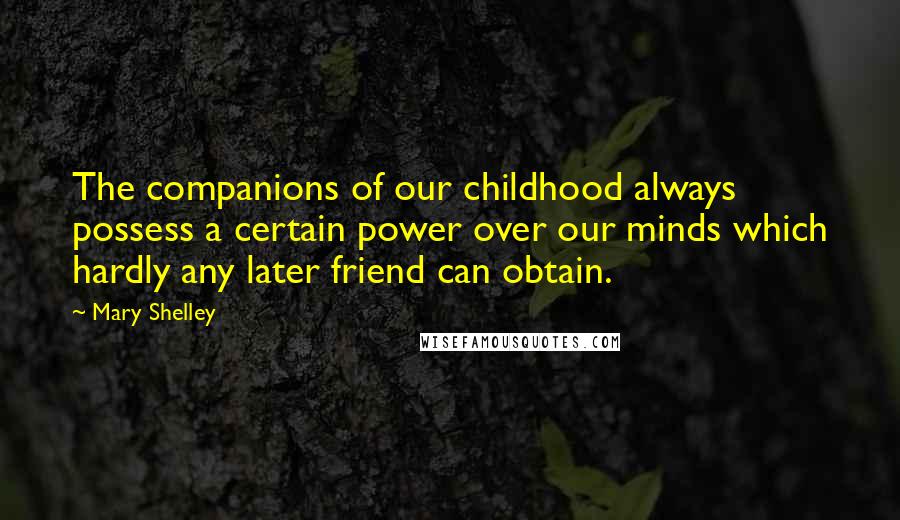 Mary Shelley Quotes: The companions of our childhood always possess a certain power over our minds which hardly any later friend can obtain.