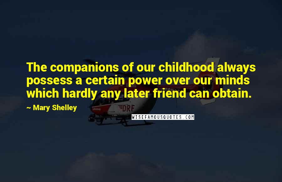 Mary Shelley Quotes: The companions of our childhood always possess a certain power over our minds which hardly any later friend can obtain.