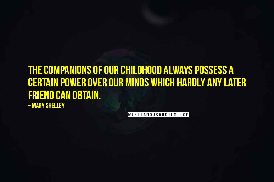 Mary Shelley Quotes: The companions of our childhood always possess a certain power over our minds which hardly any later friend can obtain.