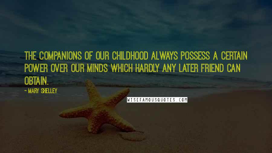 Mary Shelley Quotes: The companions of our childhood always possess a certain power over our minds which hardly any later friend can obtain.
