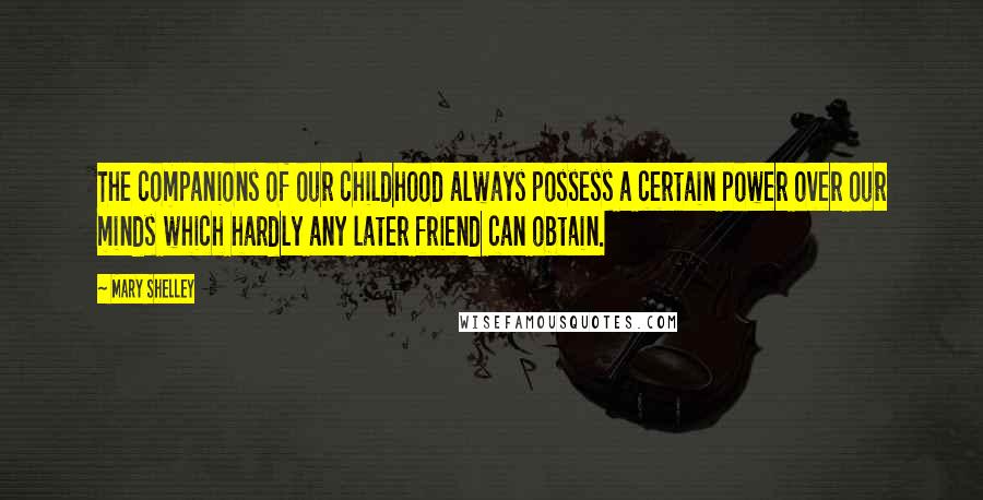 Mary Shelley Quotes: The companions of our childhood always possess a certain power over our minds which hardly any later friend can obtain.