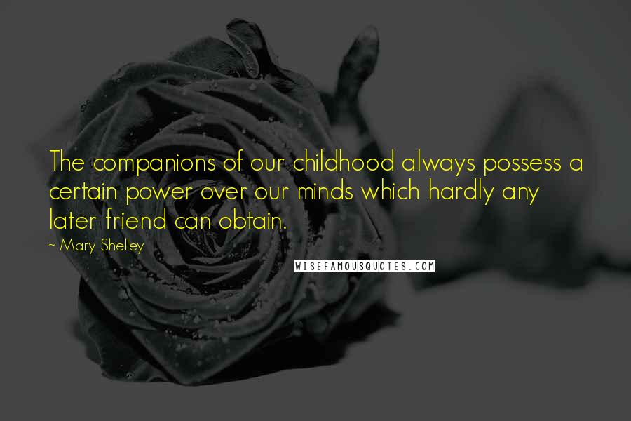 Mary Shelley Quotes: The companions of our childhood always possess a certain power over our minds which hardly any later friend can obtain.