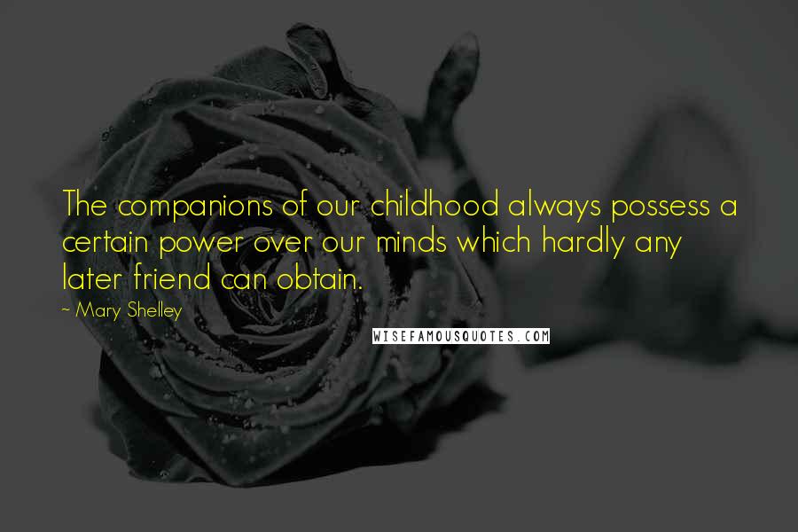 Mary Shelley Quotes: The companions of our childhood always possess a certain power over our minds which hardly any later friend can obtain.