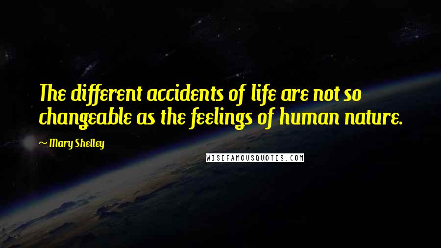 Mary Shelley Quotes: The different accidents of life are not so changeable as the feelings of human nature.