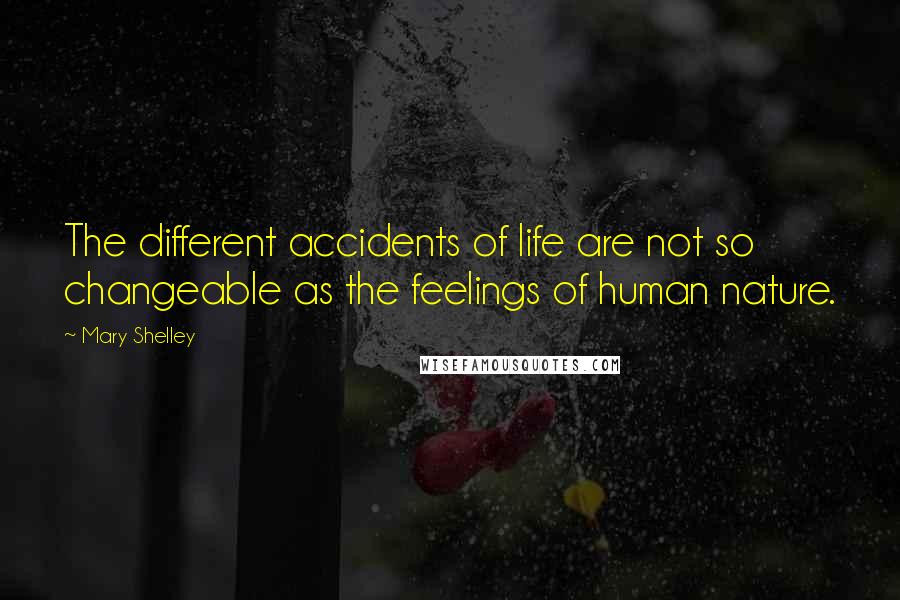 Mary Shelley Quotes: The different accidents of life are not so changeable as the feelings of human nature.