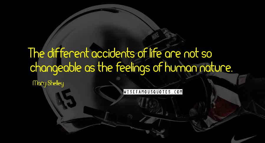 Mary Shelley Quotes: The different accidents of life are not so changeable as the feelings of human nature.