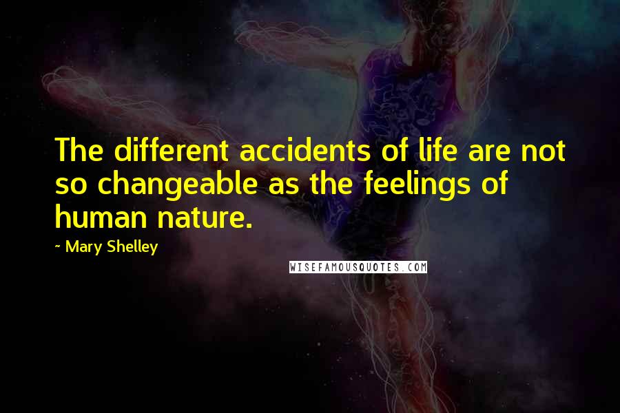 Mary Shelley Quotes: The different accidents of life are not so changeable as the feelings of human nature.