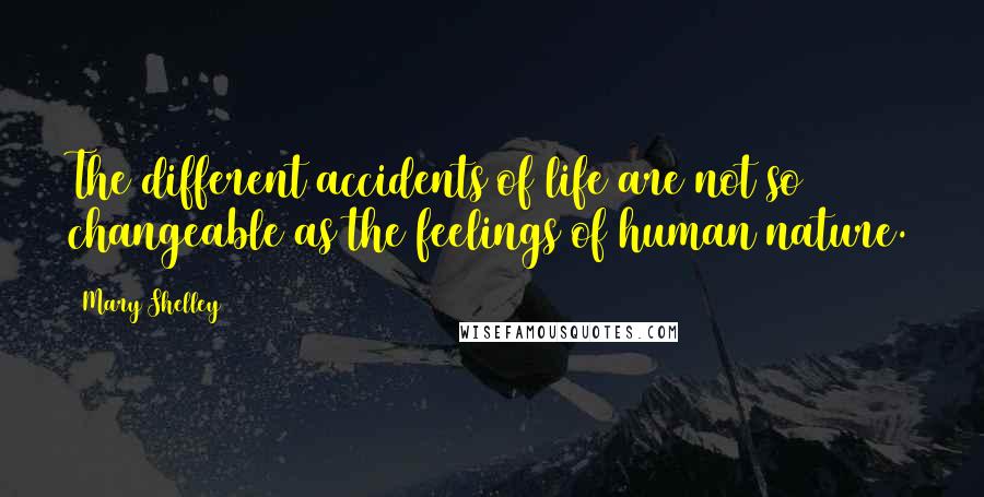 Mary Shelley Quotes: The different accidents of life are not so changeable as the feelings of human nature.