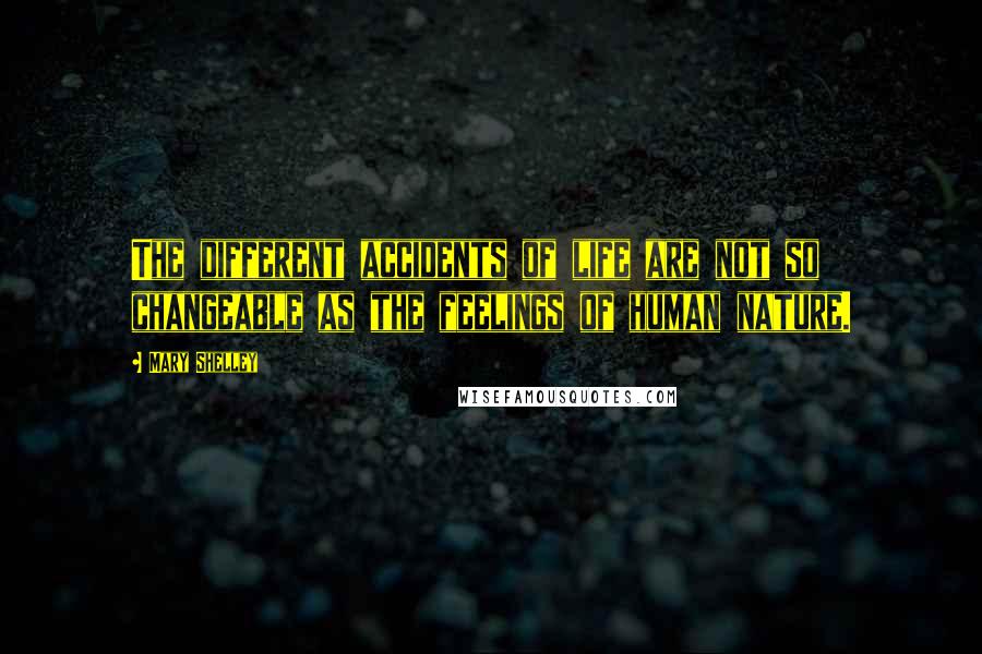 Mary Shelley Quotes: The different accidents of life are not so changeable as the feelings of human nature.