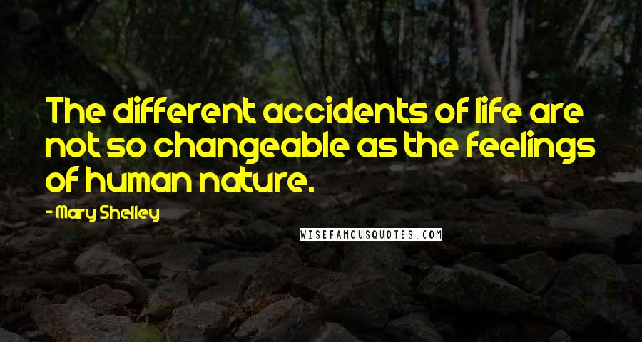 Mary Shelley Quotes: The different accidents of life are not so changeable as the feelings of human nature.