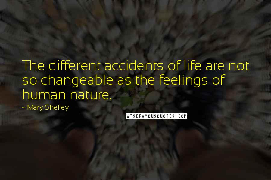 Mary Shelley Quotes: The different accidents of life are not so changeable as the feelings of human nature.