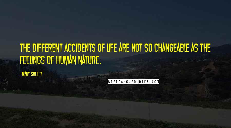 Mary Shelley Quotes: The different accidents of life are not so changeable as the feelings of human nature.