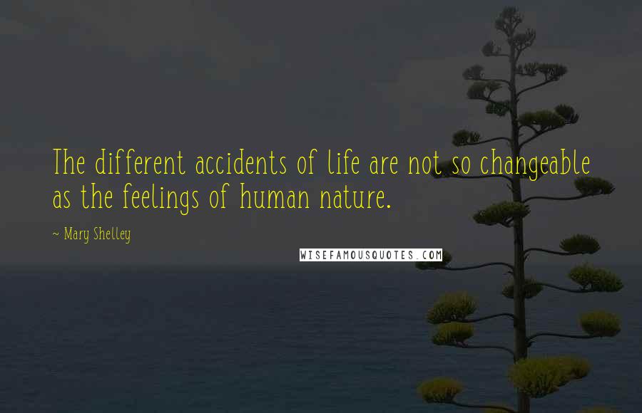 Mary Shelley Quotes: The different accidents of life are not so changeable as the feelings of human nature.