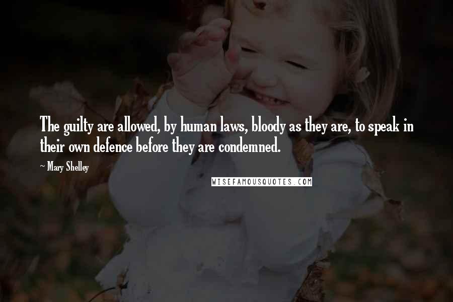 Mary Shelley Quotes: The guilty are allowed, by human laws, bloody as they are, to speak in their own defence before they are condemned.