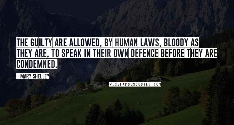 Mary Shelley Quotes: The guilty are allowed, by human laws, bloody as they are, to speak in their own defence before they are condemned.