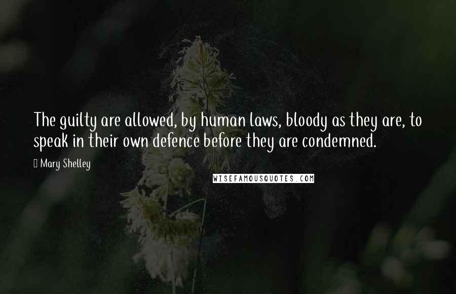 Mary Shelley Quotes: The guilty are allowed, by human laws, bloody as they are, to speak in their own defence before they are condemned.