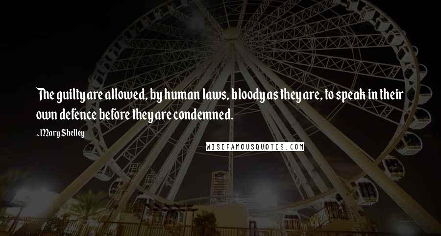 Mary Shelley Quotes: The guilty are allowed, by human laws, bloody as they are, to speak in their own defence before they are condemned.