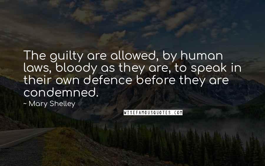 Mary Shelley Quotes: The guilty are allowed, by human laws, bloody as they are, to speak in their own defence before they are condemned.
