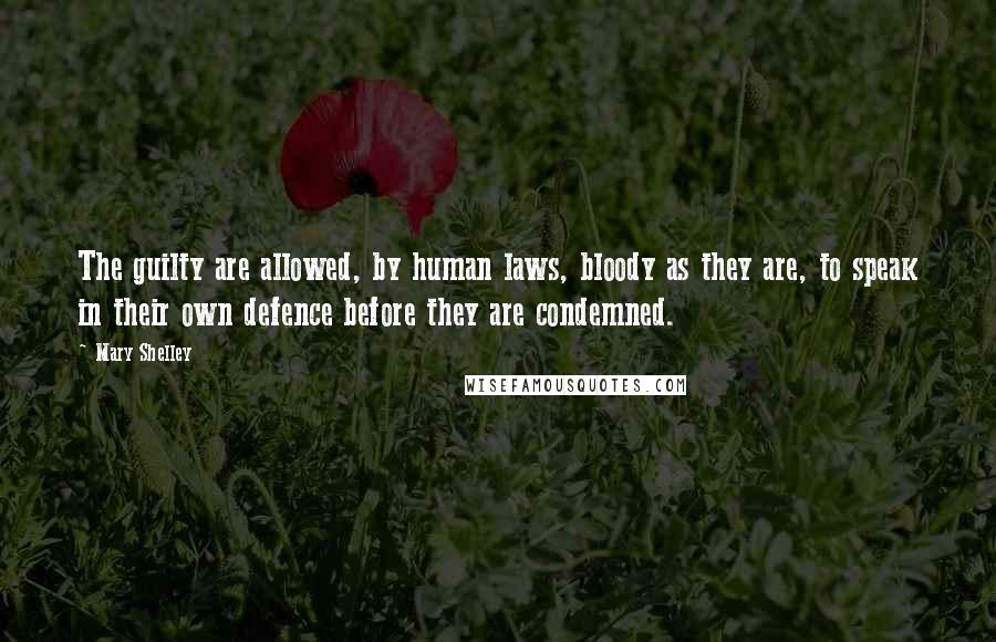 Mary Shelley Quotes: The guilty are allowed, by human laws, bloody as they are, to speak in their own defence before they are condemned.