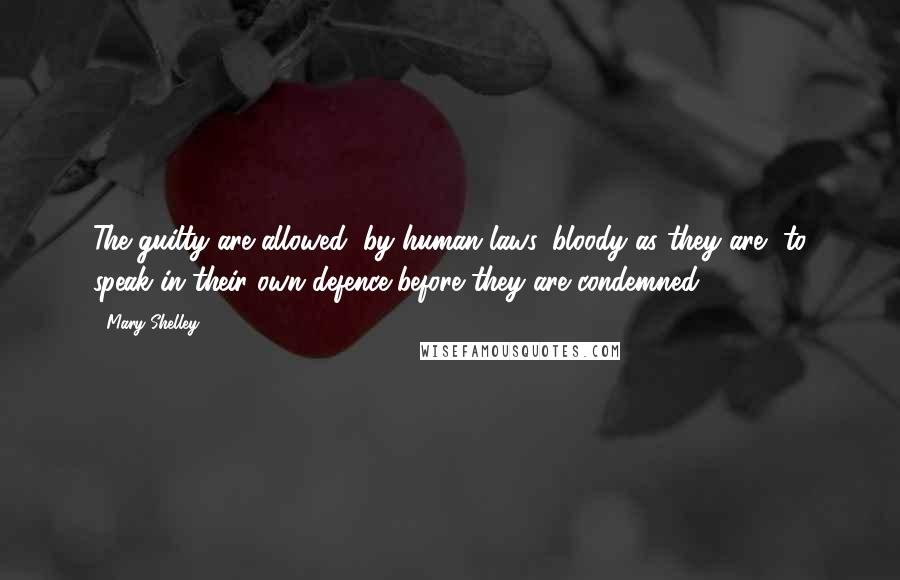 Mary Shelley Quotes: The guilty are allowed, by human laws, bloody as they are, to speak in their own defence before they are condemned.