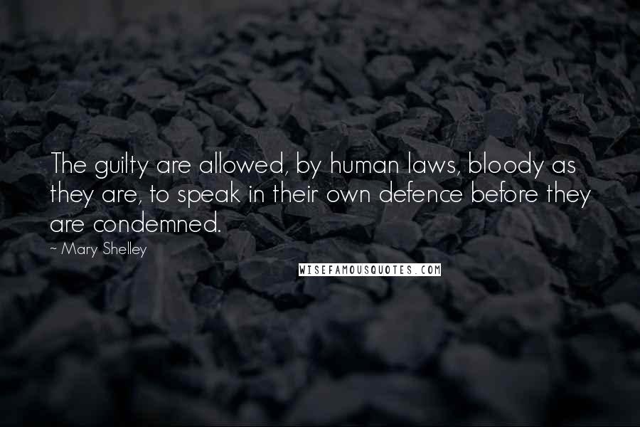 Mary Shelley Quotes: The guilty are allowed, by human laws, bloody as they are, to speak in their own defence before they are condemned.