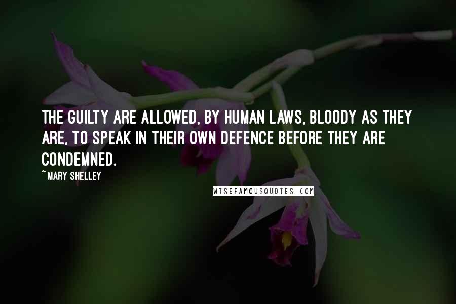 Mary Shelley Quotes: The guilty are allowed, by human laws, bloody as they are, to speak in their own defence before they are condemned.