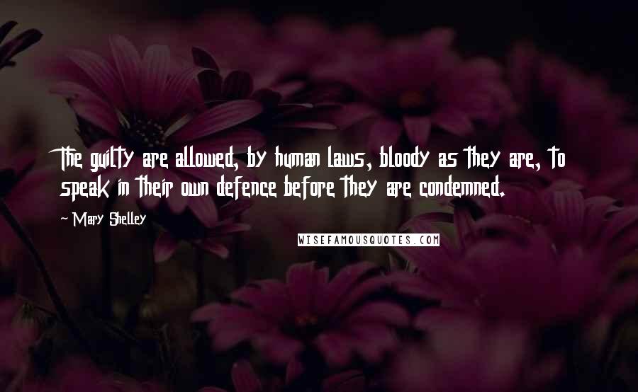 Mary Shelley Quotes: The guilty are allowed, by human laws, bloody as they are, to speak in their own defence before they are condemned.