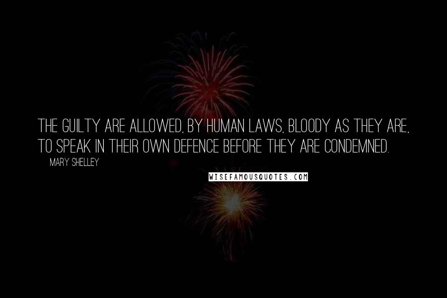 Mary Shelley Quotes: The guilty are allowed, by human laws, bloody as they are, to speak in their own defence before they are condemned.