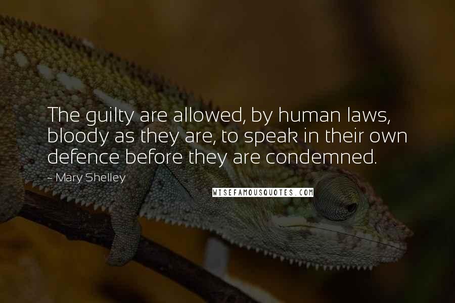 Mary Shelley Quotes: The guilty are allowed, by human laws, bloody as they are, to speak in their own defence before they are condemned.