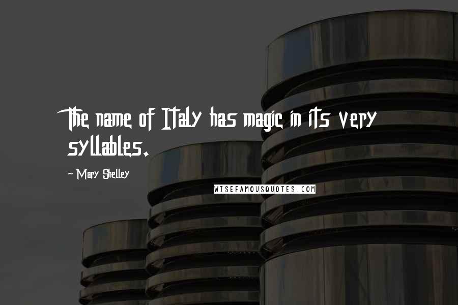 Mary Shelley Quotes: The name of Italy has magic in its very syllables.