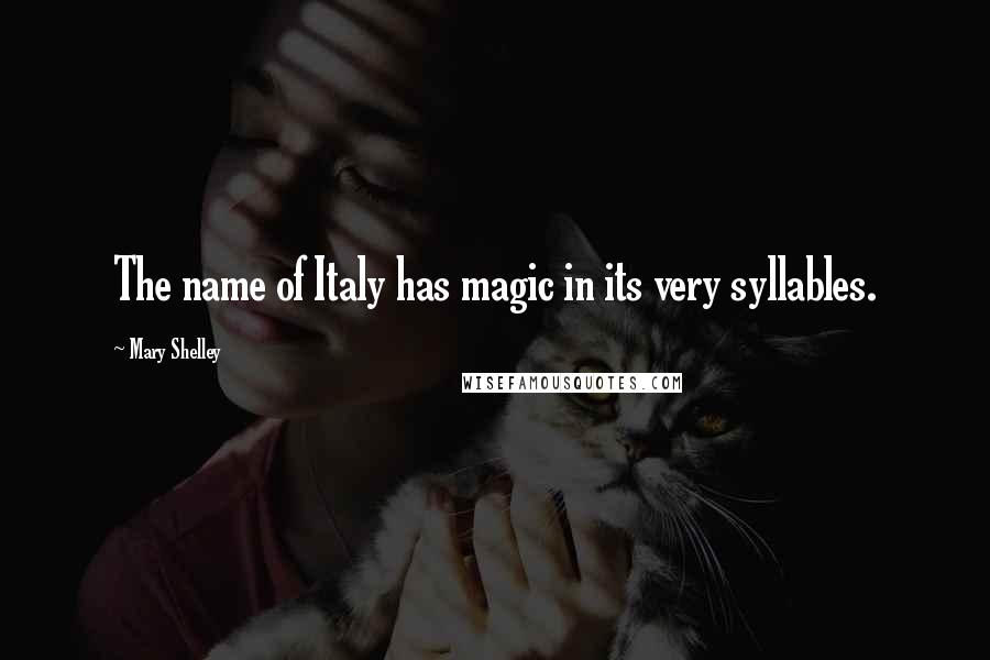 Mary Shelley Quotes: The name of Italy has magic in its very syllables.