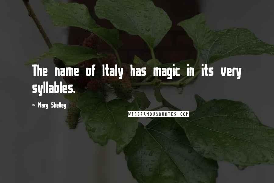 Mary Shelley Quotes: The name of Italy has magic in its very syllables.