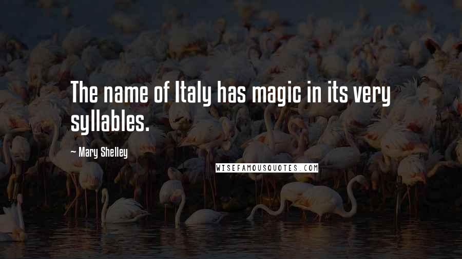 Mary Shelley Quotes: The name of Italy has magic in its very syllables.