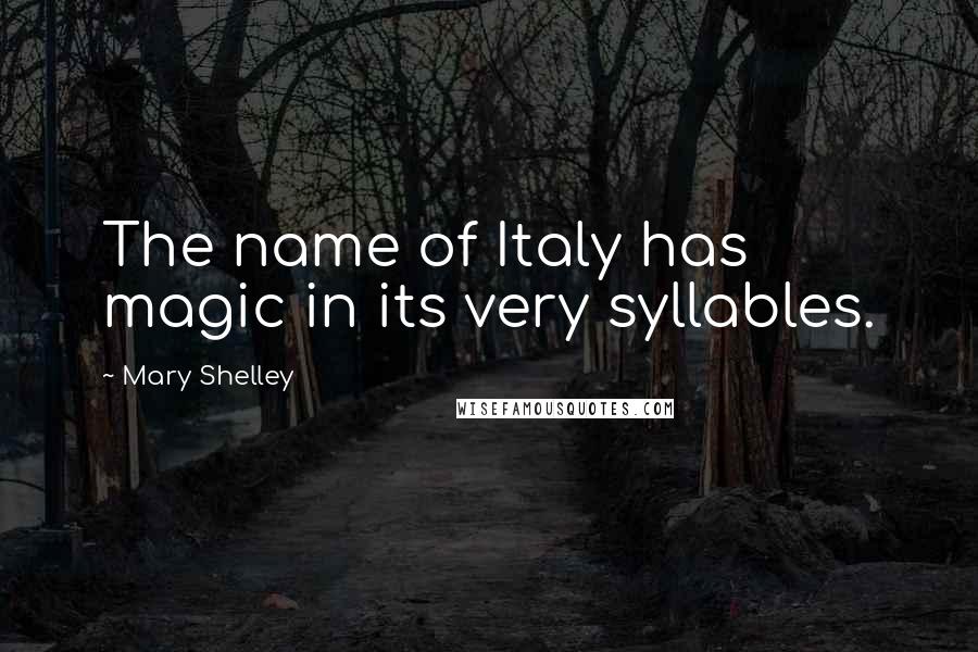 Mary Shelley Quotes: The name of Italy has magic in its very syllables.