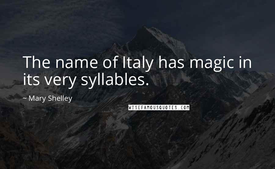 Mary Shelley Quotes: The name of Italy has magic in its very syllables.