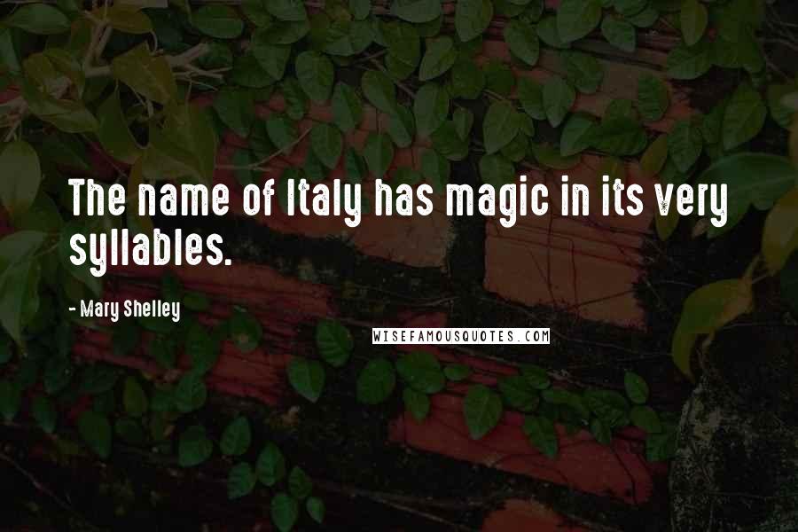 Mary Shelley Quotes: The name of Italy has magic in its very syllables.