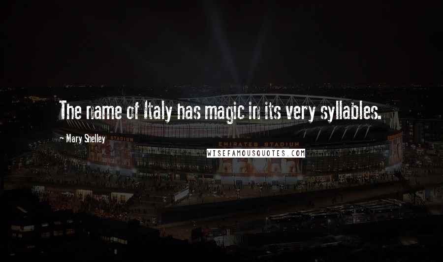 Mary Shelley Quotes: The name of Italy has magic in its very syllables.