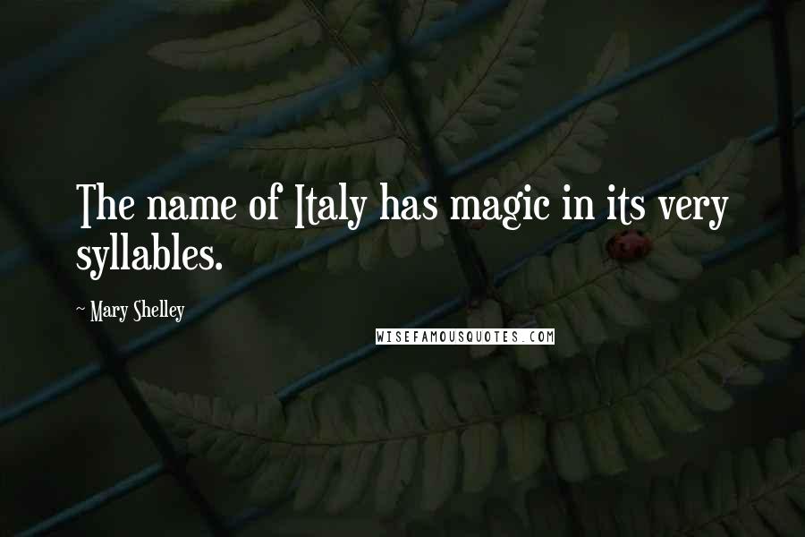 Mary Shelley Quotes: The name of Italy has magic in its very syllables.