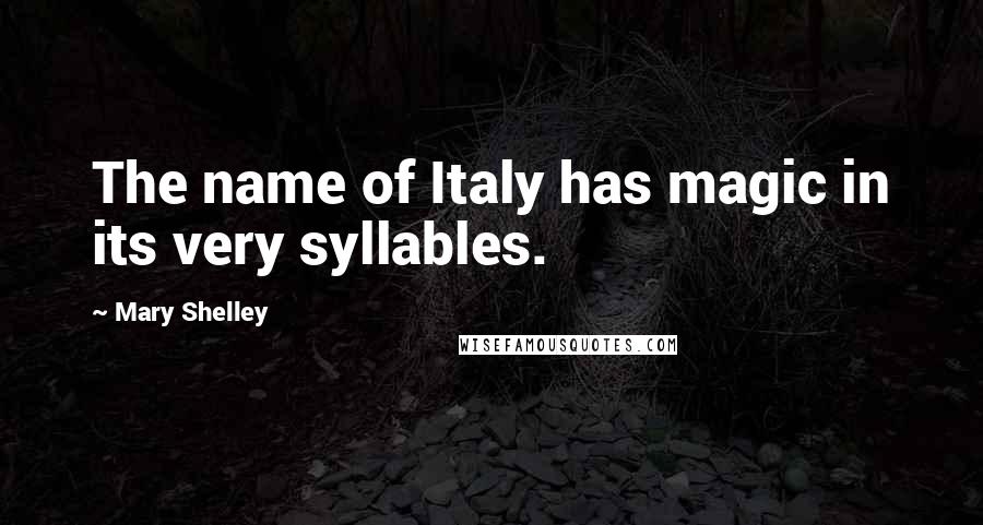 Mary Shelley Quotes: The name of Italy has magic in its very syllables.