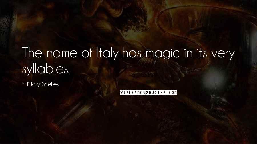 Mary Shelley Quotes: The name of Italy has magic in its very syllables.